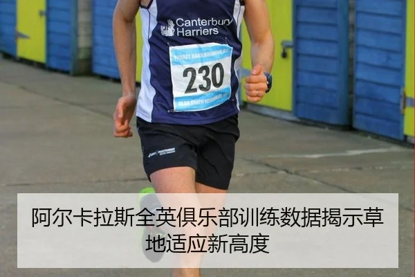 阿尔卡拉斯全英俱乐部训练数据揭示草地适应新高度