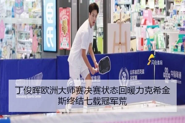 丁俊晖欧洲大师赛决赛状态回暖力克希金斯终结七载冠军荒
