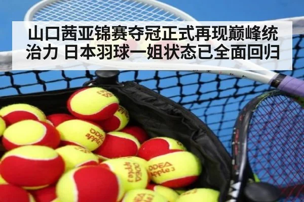 山口茜亚锦赛夺冠正式再现巅峰统治力 日本羽球一姐状态已全面回归